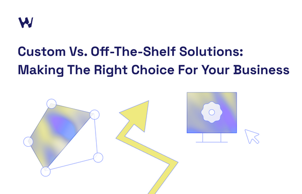 Off-the-shelf vs Custom Software: Making the Right Choice for Your Business